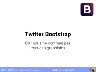 Côté navigateur 2/3ENIB - CAI Web 2016-2017 2ème
semestre
Twitter Bootstrap
Car nous ne sommes pas
tous des graphistes
 