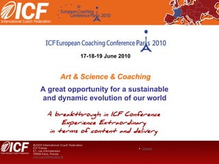 17-18-19 June 2010


     Art & Science & Coaching
A great opportunity for a sustainable
and dynamic evolution of our world
 