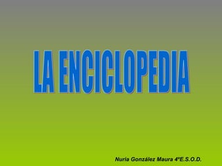 LA ENCICLOPEDIA Nuria González Maura 4ºE.S.O.D. 