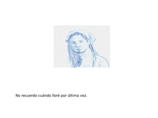 No recuerdo cuándo lloré por última vez. 