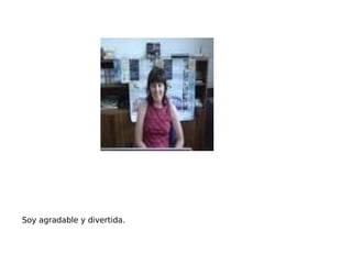 Soy agradable y divertida. 