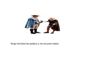 Tengo facilidad de palabra y me encanta hablar 