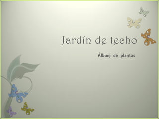 Jardín de techo
       Álbum de plantas
 