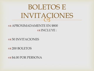 
 APROXIMADAMENTE EN $800
 INCLUYE :
 50 INVITACIONES
 200 BOLETOS
 $4.00 POR PERSONA
BOLETOS E
INVITACIONES
 