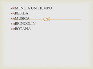 
MENU A UN TIEMPO
BEBIDA
MUSICA
BRINCOLIN
BOTANA
 