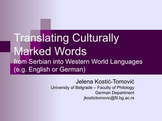 Translating Culturally
Marked Words
from Serbian into Western World Languages
(e.g. English or German)
Jelena Kostić-Tomović
University of Belgrade – Faculty of Philology
German Department
jkostictomovic@fil.bg.ac.rs
 