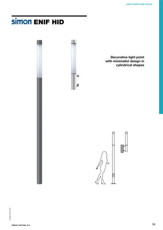 LIGHT POINTS AND POLES

ENIF HID

Printed: 2013-07-05

Decorative light point
with minimalist design in
cylindrical shapes

SIMON LIGHTING, S.A.

59

 