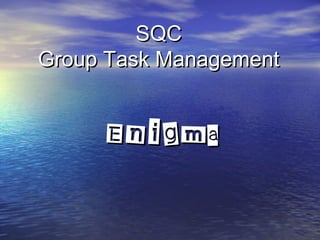 SQC
Group Task Management


     Enigma
 