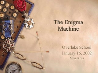 The Enigma Machine Overlake School January 16, 2002 Mike Koss 