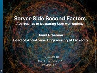 ©2013LinkedInCorporation.AllRightsReserved.
1
Server-Side Second Factors!
Approaches to Measuring User Authenticity
David Freeman!
Head of Anti-Abuse Engineering at LinkedIn!
!
!
 
Enigma 2016
San Francisco, CA
25 Jan 2016
 