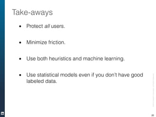 • Protect all users.
• Minimize friction.
• Use both heuristics and machine learning.
• Use statistical models even if you...