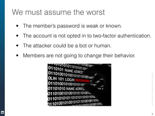 ©2016LinkedInCorporation.AllRightsReserved.
We must assume the worst
• The member’s password is weak or known.
• The accou...