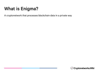What is Enigma?
A cryptonetwork that processes blockchain data in a private way
 