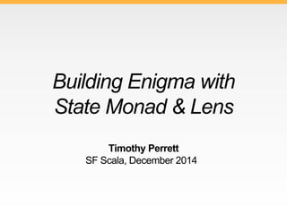 Building Enigma with 
State Monad & Lens 
Timothy Perrett 
SF Scala, December 2014 
 