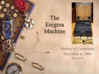 The Enigma Machine History of Computing December 6, 2006 Mike Koss 