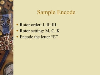Sample Encode <ul><li>Rotor order: I, II, III </li></ul><ul><li>Rotor setting: M, C, K </li></ul><ul><li>Encode the letter...