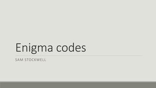 Enigma codes
SAM STOCKWELL
 