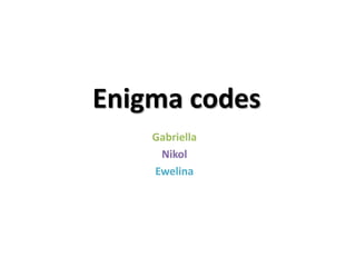 Enigma codes
Gabriella
Nikol
Ewelina
 