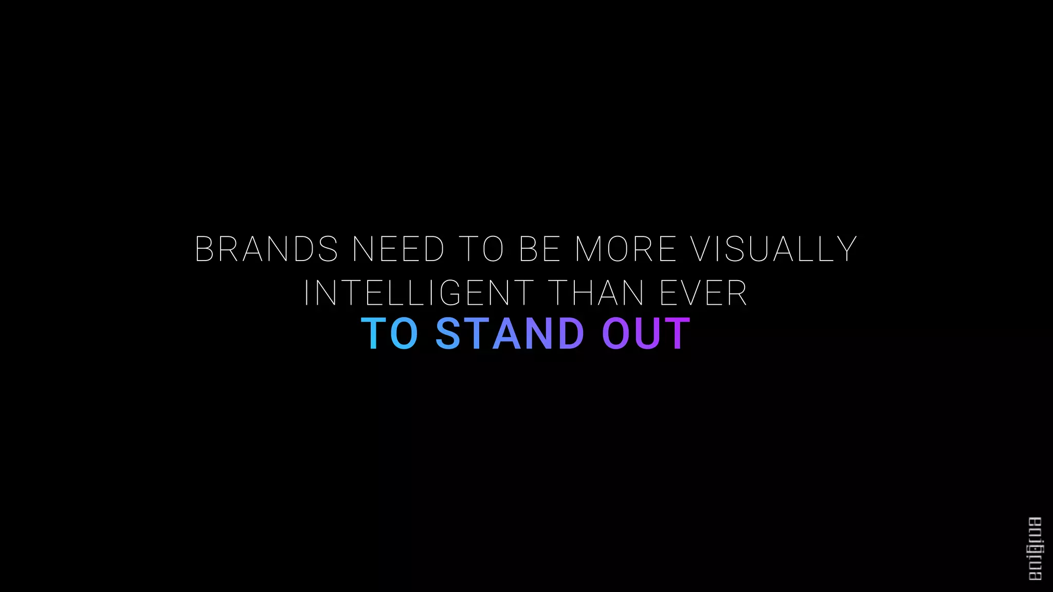 BRANDS NEED TO BE MORE VISUALLY
INTELLIGENT THAN EVER
 
