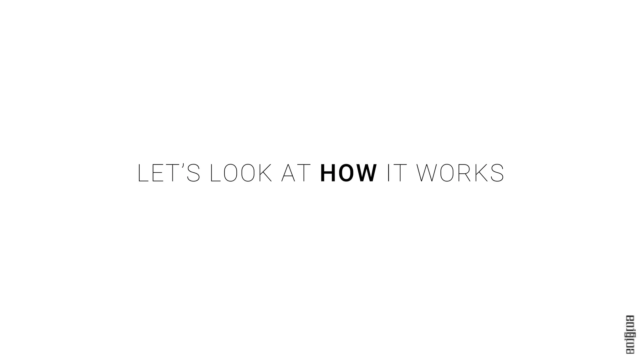 LET’S LOOK AT HOW IT WORKS
 