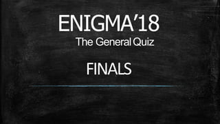 ENIGMA’18
The GeneralQuiz
FINALS
 