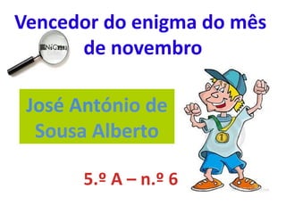 Vencedor do enigma do mês
      de novembro

 José António de
  Sousa Alberto
   Faça clique para editar o estilo




                5.º A – n.º 6
 