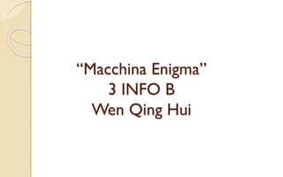 “Macchina Enigma”
3 INFO B
Wen Qing Hui
 