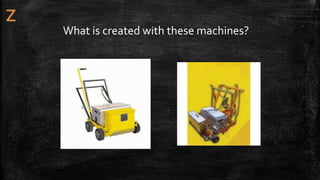 What is created with these machines?
 