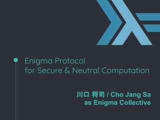 Enigma Protocol
for Secure & Neutral Computation
川口 将司 / Cho Jang Sa
as Enigma Collective
 