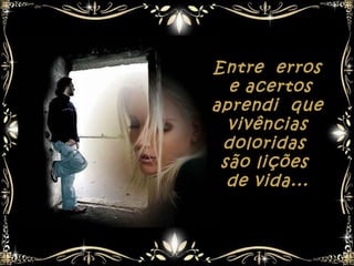 Entre erros
  e acertos
aprendi que
  vivências
 doloridas
 são lições
  de vida...
 