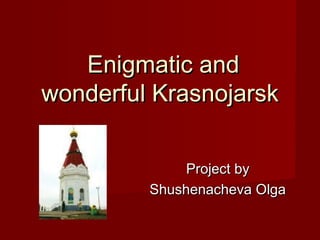 EEnigmaticnigmatic andand
wonderful Krasnojarskwonderful Krasnojarsk
Project byProject by
Shushenacheva OlgaShushenacheva Olga
 