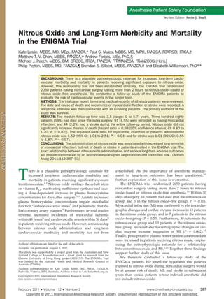 Anesthesia Patient Safety Foundation
                                                                                                                 Section Editor: Sorin J. Brull




Nitrous Oxide and Long-Term Morbidity and Mortality
in the ENIGMA Trial
Kate Leslie, MBBS, MD, MEpi, FANZCA,* Paul S. Myles, MBBS, MD, MPH, FANZCA, FCARSCI, FRCA,†
Matthew T. V. Chan, MBBS, FANZCA,‡ Andrew Forbes, MSc, PhD,§
Michael J. Paech, MBBS, DM, DRCOG, FRCA, FANZCA, FFPMANZCA, FRANZCOG (Hon),ʈ
Philip Peyton, MBBS, MD, FANZCA,¶ Brendan S. Silbert, MBBS, FANZCA,# and Elizabeth Williamson, PhD**

                   BACKGROUND: There is a plausible pathophysiologic rationale for increased long-term cardio-
                   vascular morbidity and mortality in patients receiving signiﬁcant exposure to nitrous oxide.
                   However, this relationship has not been established clinically. The ENIGMA trial randomized
                   2050 patients having noncardiac surgery lasting more than 2 hours to nitrous oxide– based or
                   nitrous oxide–free anesthesia. We conducted a follow-up study of the ENIGMA patients to
                   evaluate the risk of cardiovascular events in the longer term.
                   METHODS: The trial case report forms and medical records of all study patients were reviewed.
                   The date and cause of death and occurrence of myocardial infarction or stroke were recorded. A
                   telephone interview was then conducted with all surviving patients. The primary endpoint of the
                   study was survival.
                   RESULTS: The median follow-up time was 3.5 (range: 0 to 5.7) years. Three hundred eighty
                   patients (19%) had died since the index surgery, 91 (4.5%) were recorded as having myocardial
                   infarction, and 44 (2.2%) had a stroke during the entire follow-up period. Nitrous oxide did not
                   signiﬁcantly increase the risk of death [hazard ratio ϭ 0.98 (95% conﬁdence interval, CI: 0.80 to
                   1.20; P ϭ 0.82)]. The adjusted odds ratio for myocardial infarction in patients administered
                   nitrous oxide was 1.59 (95% CI: 1.01 to 2.51; P ϭ 0.04) and for stroke was 1.01 (95% CI: 0.55
                   to 1.87; P ϭ 0.97).
                   CONCLUSIONS: The administration of nitrous oxide was associated with increased long-term risk
                   of myocardial infarction, but not of death or stroke in patients enrolled in the ENIGMA trial. The
                   exact relationship between nitrous oxide administration and serious long-term adverse outcomes
                   will require conﬁrmation by an appropriately designed large randomized controlled trial. (Anesth
                   Analg 2011;112:387–93)




T      here is a plausible pathophysiologic rationale for
       increased long-term cardiovascular morbidity and
       mortality in patients receiving significant exposure
to nitrous oxide.1,2 Nitrous oxide oxidizes the cobalt atom
                                                                                 established. As the importance of anesthetic manage-
                                                                                 ment to long-term outcomes has been questioned,10
                                                                                 further exploration of this issue is warranted.
                                                                                    The ENIGMA trial randomized 2050 patients having
on vitamin B12, inactivating methionine synthase and caus-                       noncardiac surgery lasting more than 2 hours to nitrous
ing a dose-dependent increase in plasma homocysteine                             oxide– based or nitrous oxide–free anesthesia.11 Within 30
concentrations for days after surgery.3–5 Acutely increased                      days of surgery, 16 patients had died (9 in the nitrous oxide
plasma homocysteine concentrations impair endothelial                            group and 3 in the nitrous oxide–free group; P ϭ 0.10).
function,6 induce oxidative stress7 and potentially destabi-                     Myocardial infarction (MI) was confirmed by electrocardio-
lize coronary artery plaques.8 Furthermore, several studies                      graphic changes and cardiac enzyme increase in 13 patients
reported increased incidences of myocardial ischemia                             in the nitrous oxide group, and in 7 patients in the nitrous
within 48 hours9 and cardiovascular events within 30 days5                       oxide–free group (P ϭ 0.20). Furthermore, 30 patients in the
in patients receiving nitrous oxide. However, a relationship                     nitrous oxide group and 10 patients in the nitrous oxide–
between nitrous oxide administration and long-term                               free group recorded electrocardiographic changes or car-
cardiovascular morbidity and mortality has not been                              diac enzyme increase suggestive of MI (P ϭ 0.002).12
                                                                                 Finally, postoperative plasma homocysteine concentrations
                                                                                 were increased in patients receiving nitrous oxide, empha-
Authors’ affiliations are listed at the end of the article.                      sizing the pathophysiologic rationale for a relationship
Accepted for publication August 5, 2010.                                         between nitrous oxide and MI.5,13 Together these findings
This study was supported by a project grant from the Australian and New          support further study of this issue.
Zealand College of Anaesthetists and a direct grant for research from the
Chinese University of Hong Kong (project #2041315). The ENIGMA Trial                We therefore conducted a follow-up study of the
was funded by the National Health and Medical Research Council of                ENIGMA patients. We tested the hypothesis that patients
Australia (236956).
                                                                                 exposed to nitrous oxide during noncardiac surgery would
Address correspondence to Kate Leslie, MBBS, MD, MEpi, FANZCA,
Parkville, Victoria, 3050, Australia. Address e-mail to kate.leslie@mh.org.au.   be at greater risk of death, MI, and stroke in subsequent
Copyright © 2011 International Anesthesia Research Society                       years than would patients whose indexed anesthetic did
DOI: 10.1213/ANE.0b013e3181f7e2c4                                                not include nitrous oxide.

February 2011 • Volume 112 • Number 2                                                                www.anesthesia-analgesia.org         387
 