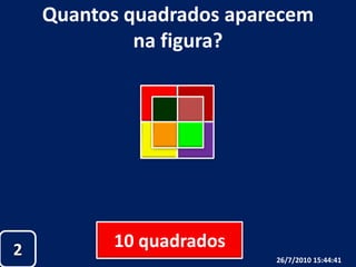 Quantos quadrados aparecem na figura?10 quadrados226/07/2010 19:30:18