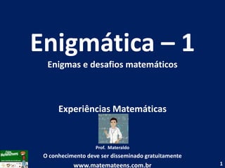 Enigmática – 1 Enigmas e desafios matemáticos Experiências Matemáticas Prof.  Materaldo O conhecimento deve ser disseminado gratuitamente www.matemateens.com.br 1 