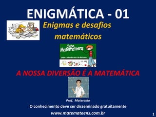 ENIGMÁTICA - 01 Enigmas e desafios  matemáticos A NOSSA DIVERSÃO É A MATEMÁTICA Prof.  Materaldo O conhecimento deve ser disseminado gratuitamente www.matemateens.com.br 