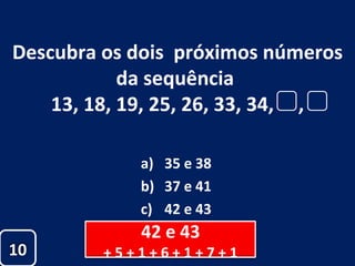 Descubra os dois  próximos números da sequência  13, 18, 19, 25, 26, 33, 34,  , 35 e 38 37 e 41 42 e 43 42 e 43 + 5 + 1 + 6 + 1 + 7 + 1 10 