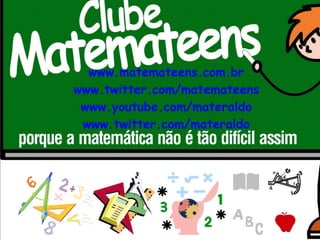 www.matemateens.com.br www.twitter.com/matemateens www.youtube.com/materaldo www.twitter.com/materaldo 