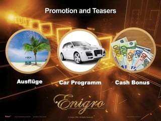 AusflügeCar ProgrammCash BonusPromotion and Teasers© Enigro 2009. All Rights Reserved.