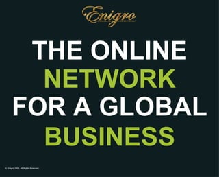 © Enigro 2009. All Rights Reserved. THE ONLINE FOR GLOBAL BUSINESS NETWORK 