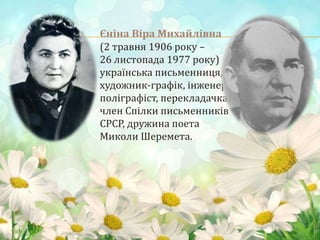 Єніна Віра Михайлівна
(2 травня 1906 року –
26 листопада 1977 року)
українська письменниця,
художник-графік, інженер-
полі...