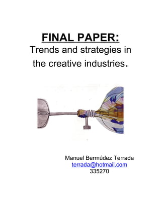 FINAL PAPER:
Trends and strategies in
 the creative industries.




        Manuel Bermúdez Terrada
          terrada@hotmail.com
                 335270
 