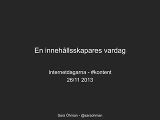 En innehållsskapares vardag
Internetdagarna - #kontent
26/11 2013

Sara Öhman - @saraohman

 