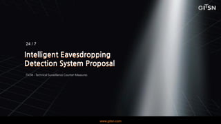 Intelligent Eavesdropping
Detection System Proposal
Intelligent Eavesdropping
Detection System Proposal
24 / 7
www.gitsn.com
TSCM : Technical Surveillance Counter-Measures
 