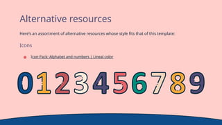 Alternative resources
Here’s an assortment of alternative resources whose style fits that of this template:
Icons
● Icon Pack: Alphabet and numbers | Lineal color
 