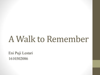 A Walk to Remember
Eni Puji Lestari
1610302086
 