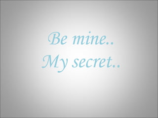 Be mine.. My secret.. 