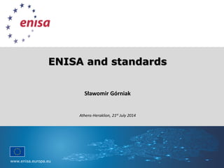 www.enisa.europa.eu
Please replace background with image
ENISA and standards
Sławomir Górniak
Athens-Heraklion, 21st July 2014
 
