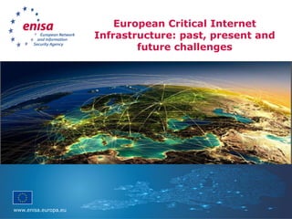 www.enisa.europa.eu
European Critical Internet
Infrastructure: past, present and
future challenges
 