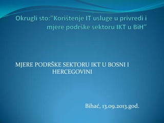 MJERE PODRŠKE SEKTORU IKT U BOSNI I
HERCEGOVINI

Bihać, 13.09.2013.god.

 
