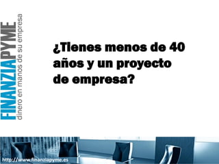 ¿Tienes menos de 40
                    años y un proyecto
                    de empresa?




http://www.finanziapyme.es
 